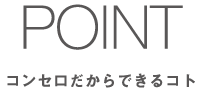 POINT - コンセロだからできるコト