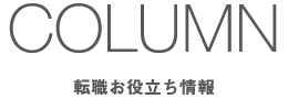COLUMN - 転職お役立ち情報